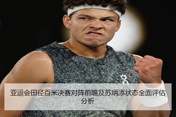 亚运会田径百米决赛对阵前瞻及苏炳添状态全面评估分析