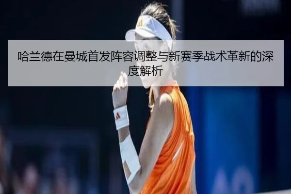 哈兰德在曼城首发阵容调整与新赛季战术革新的深度解析