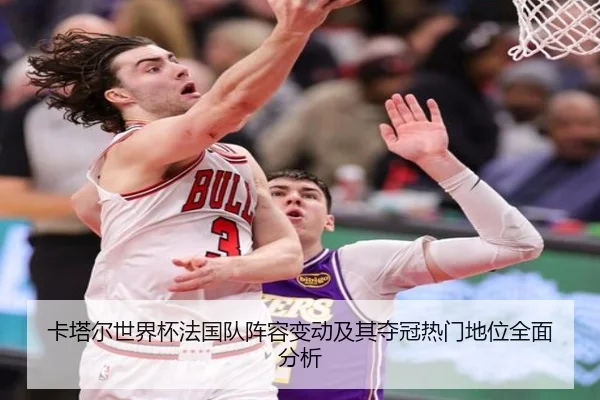 卡塔尔世界杯法国队阵容变动及其夺冠热门地位全面分析